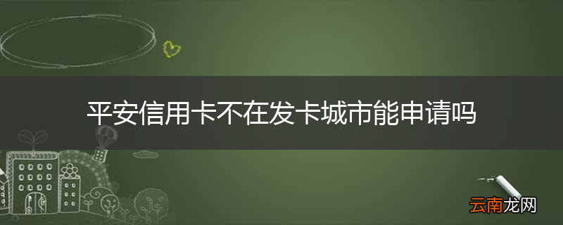 平安信用卡不在发卡城市能申请吗