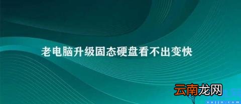 老电脑升级固态硬盘后为什么不一定变快 老电脑升级固态硬盘看不出变快