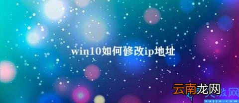 Windows 10如何更改IP地址 win10如何修改ip地址