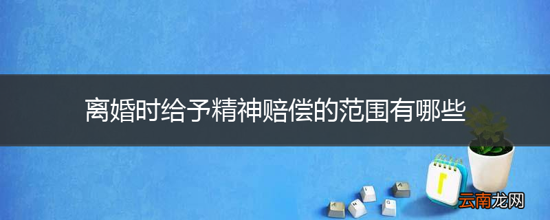 离婚时给予精神赔偿的范围有哪些