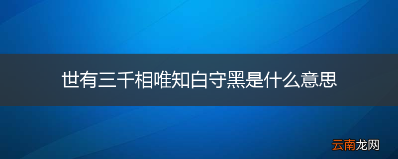 世有三千相唯知白守黑是什么意思