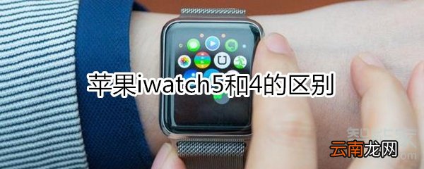 苹果iwatch5和4的区别