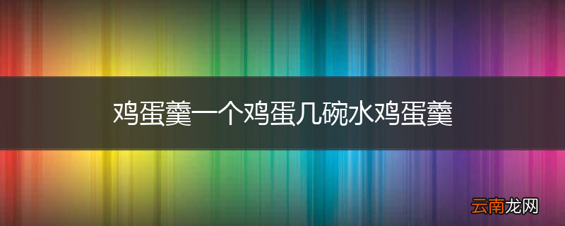 鸡蛋羹一个鸡蛋几碗水鸡蛋羹