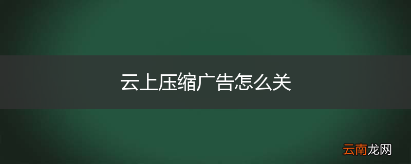 云上压缩广告怎么关