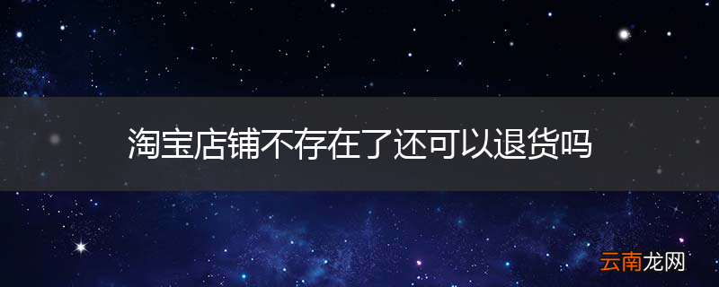 淘宝店铺不存在了还可以退货吗