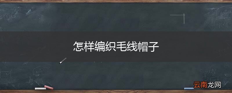 怎样编织毛线帽子