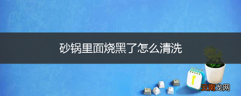 砂锅里面烧黑了怎么清洗