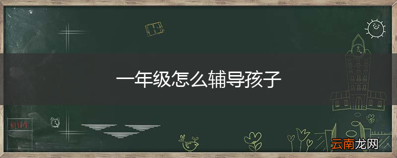 一年级怎么辅导孩子