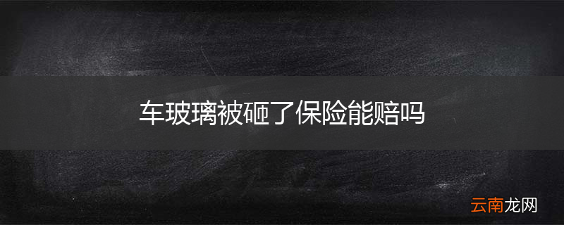 车玻璃被砸了保险能赔吗