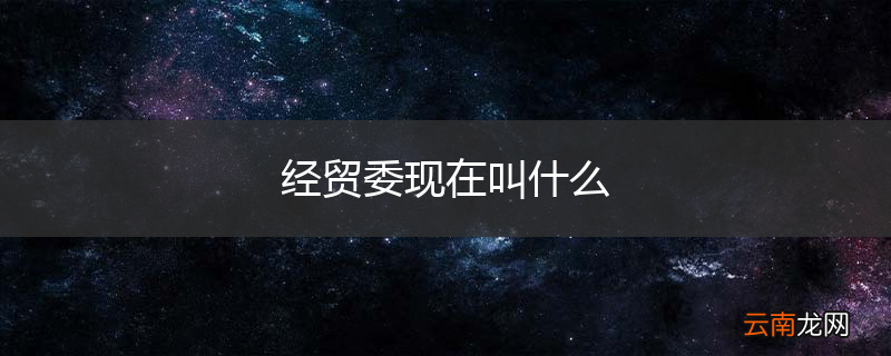 经贸委现在叫什么