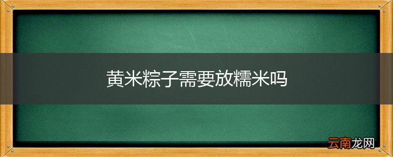 黄米粽子需要放糯米吗