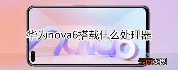 华为nova6搭载什么处理器