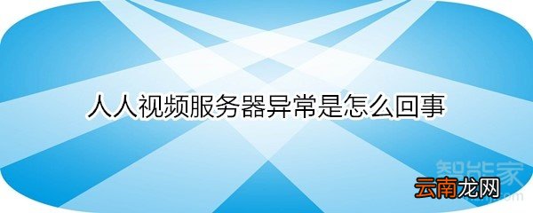 人人视频服务器异常是怎么回事