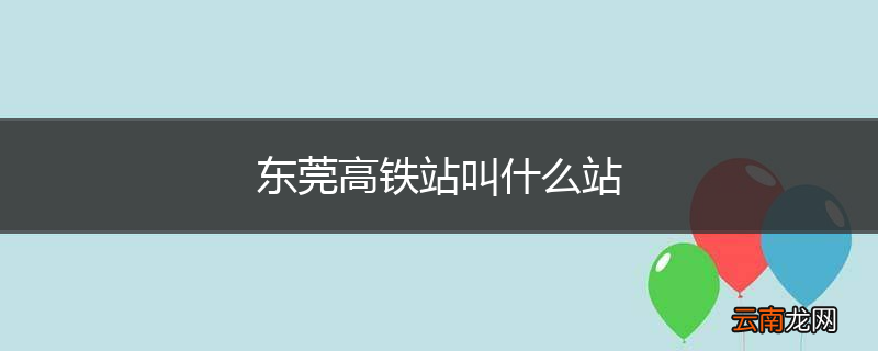 东莞高铁站叫什么站