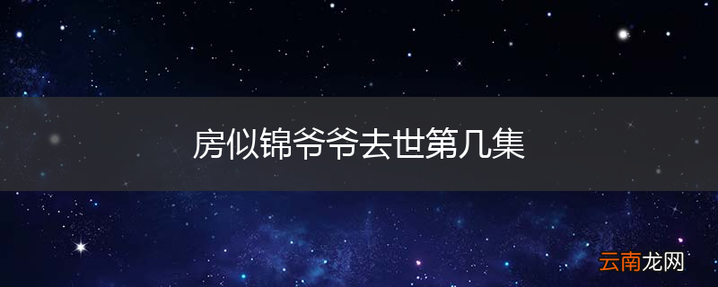 房似锦爷爷去世第几集