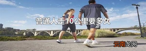 普通人走10公里要多久