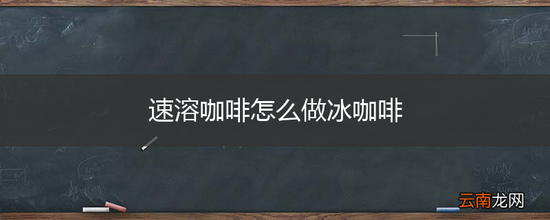 速溶咖啡怎么做冰咖啡