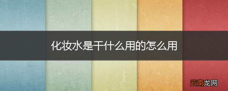 化妆水是干什么用的怎么用