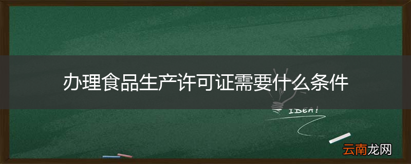 办理食品生产许可证需要什么条件