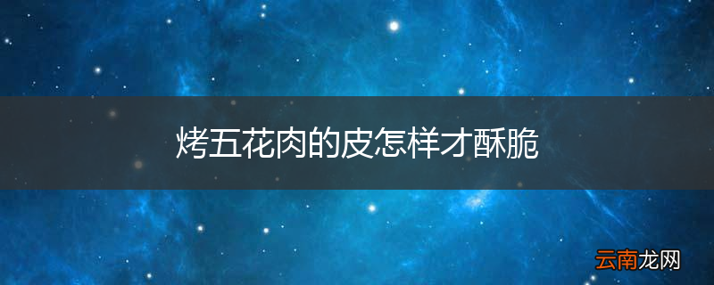 烤五花肉的皮怎样才酥脆