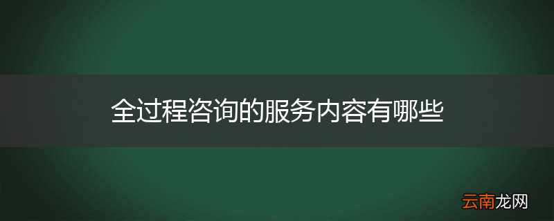 全过程咨询的服务内容有哪些