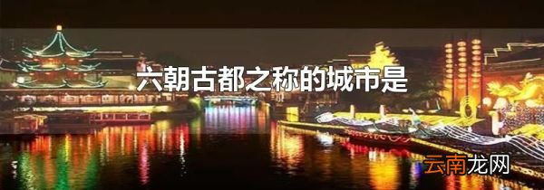 六朝古都之称的城市是