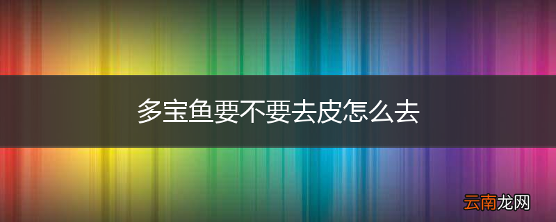 多宝鱼要不要去皮怎么去