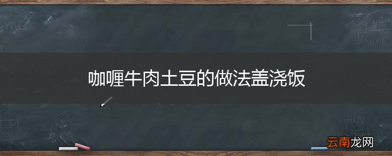 咖喱牛肉土豆的做法盖浇饭
