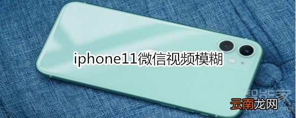 iphone11微信视频模糊