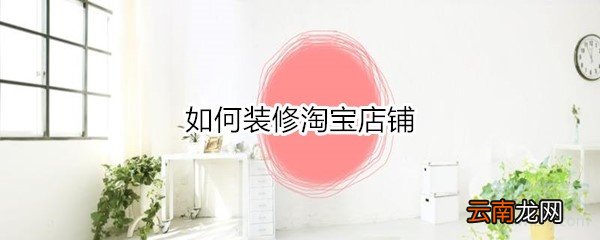 如何装修淘宝店铺