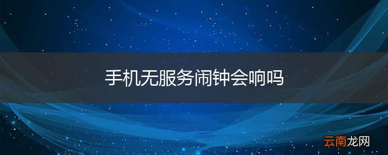 手机无服务闹钟会响吗