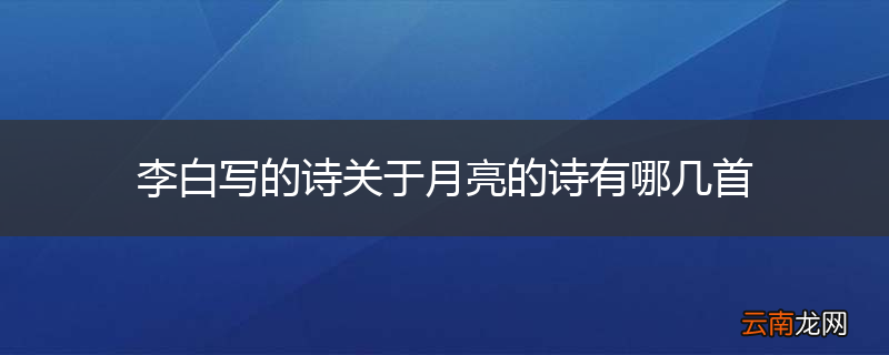 李白写的诗关于月亮的诗有哪几首