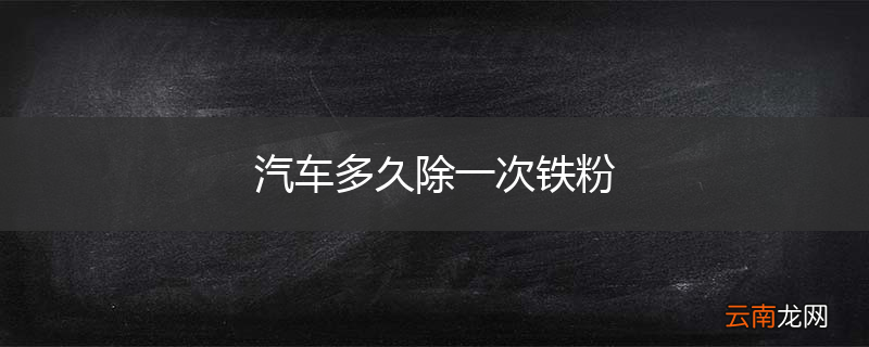 汽车多久除一次铁粉