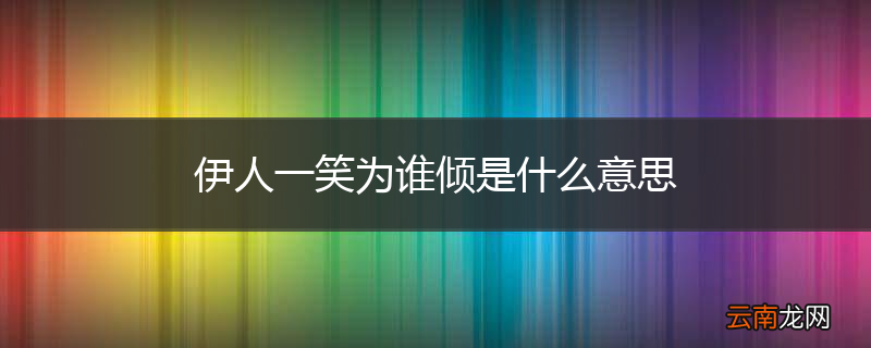 伊人一笑为谁倾是什么意思