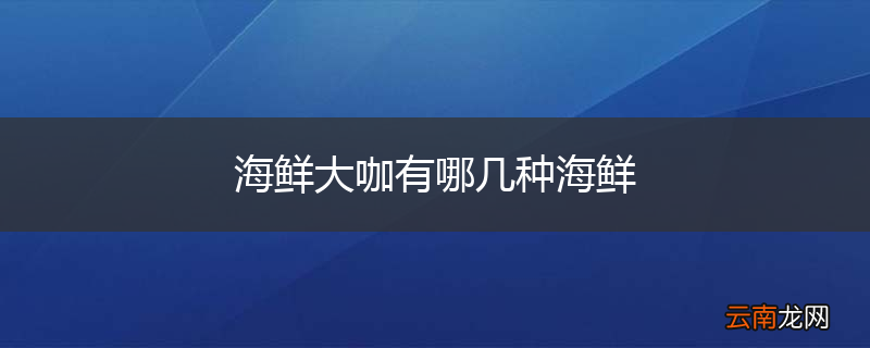 海鲜大咖有哪几种海鲜