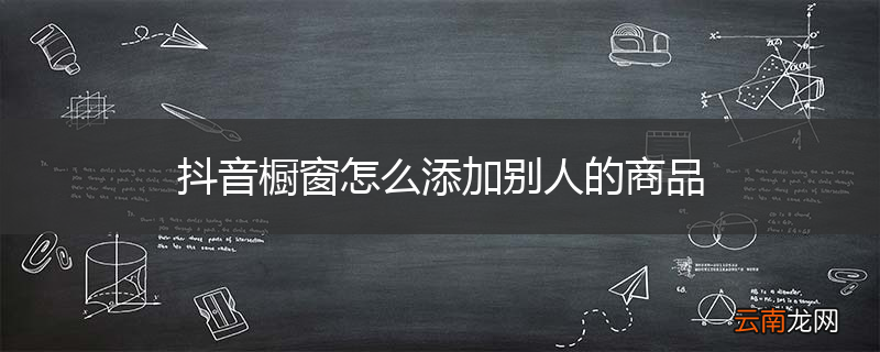 抖音橱窗怎么添加别人的商品