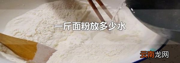一斤面粉放多少水