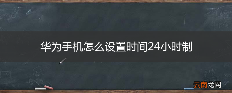 华为手机怎么设置时间24小时制