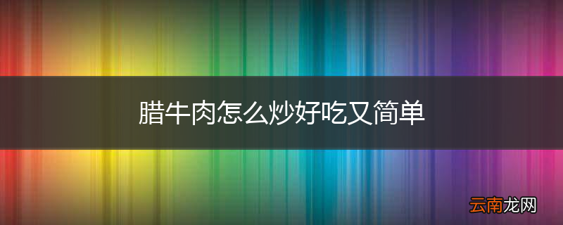 腊牛肉怎么炒好吃又简单