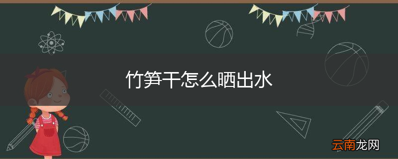 竹笋干怎么晒出水