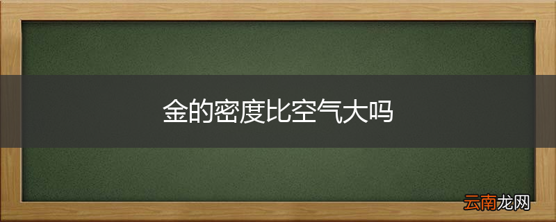 金的密度比空气大吗