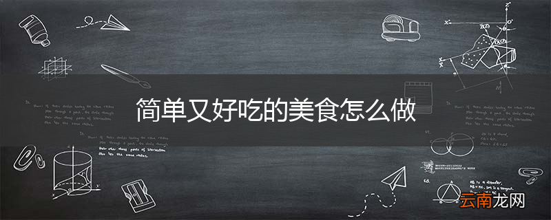 简单又好吃的美食怎么做