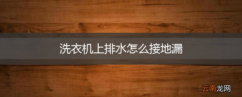 洗衣机上排水怎么接地漏