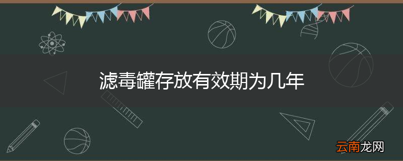 滤毒罐存放有效期为几年