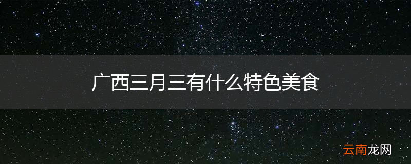 广西三月三有什么特色美食