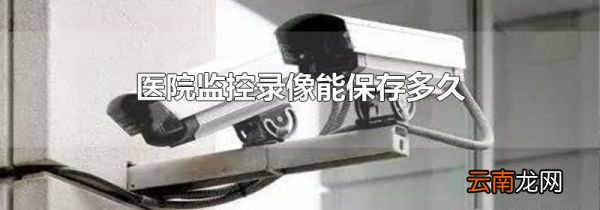 医院监控录像能保存多久