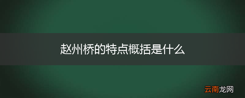 赵州桥的特点概括是什么