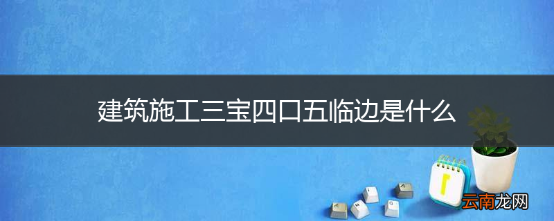 建筑施工三宝四口五临边是什么