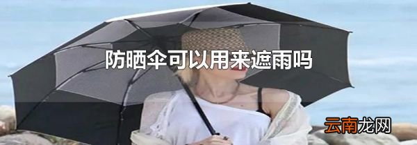 防晒伞可以用来遮雨吗