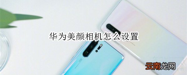 华为美颜相机怎么设置